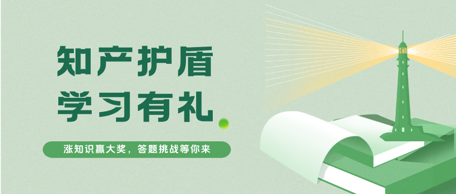 知產(chǎn)護(hù)盾·學(xué)習(xí)有禮 | 漲知識贏大獎，答題挑戰(zhàn)等你來